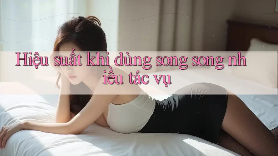 Hiệu suất khi dùng song song nhiều tác vụ