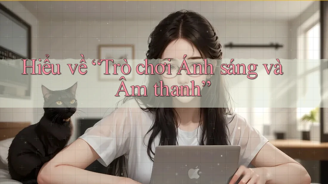 Hiểu về “Trò chơi Ánh sáng và Âm thanh”