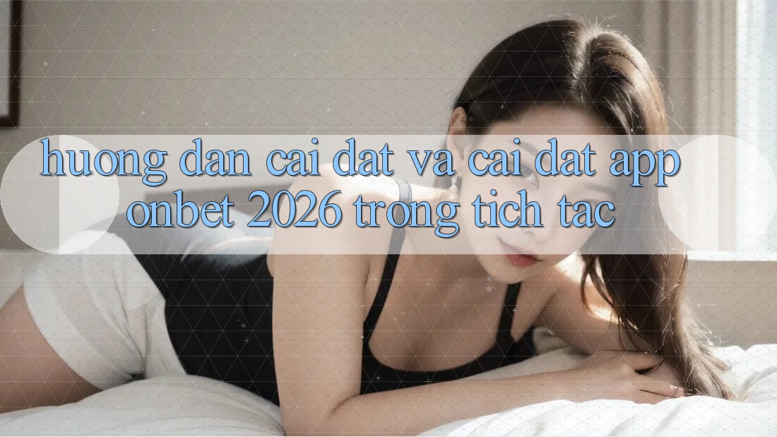 Hướng Dẫn Cài đặt Và Cài Đặt App Onbet 2026 Trong tích tắc