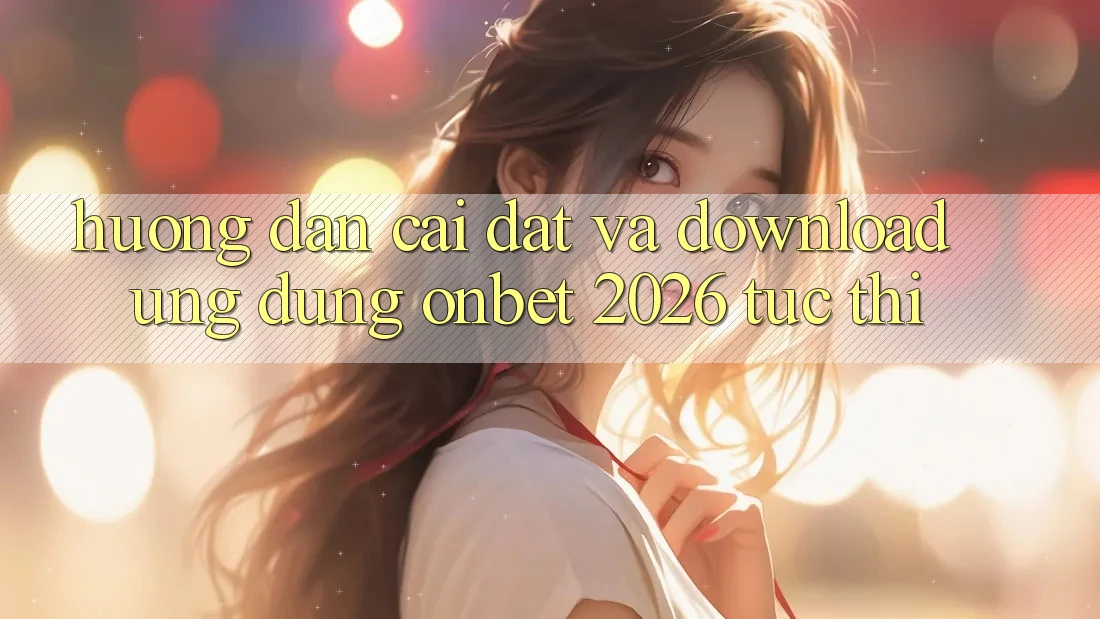Hướng Dẫn Cài đặt Và Download Ứng dụng Onbet 2026 Tức thì