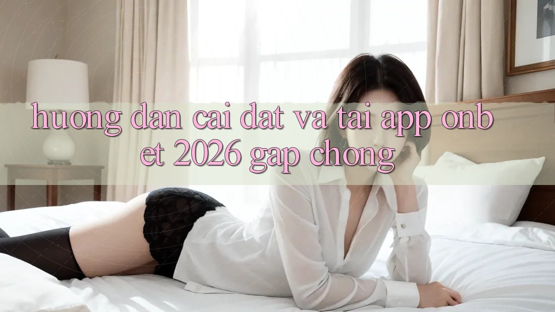 Hướng Dẫn Cài đặt Và Tải App Onbet 2026 Gấp Chóng