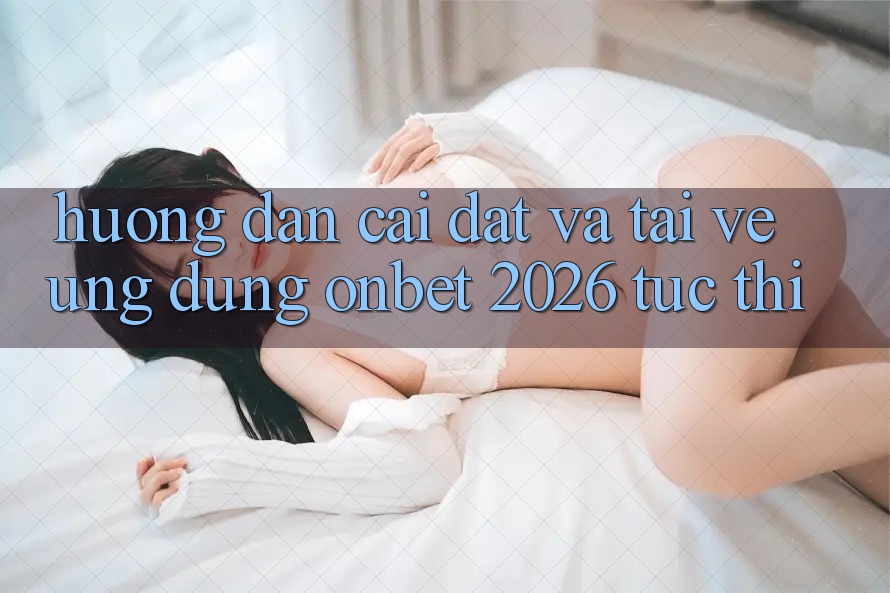 Hướng Dẫn Cài đặt Và Tải về Ứng dụng Onbet 2026 Tức thì