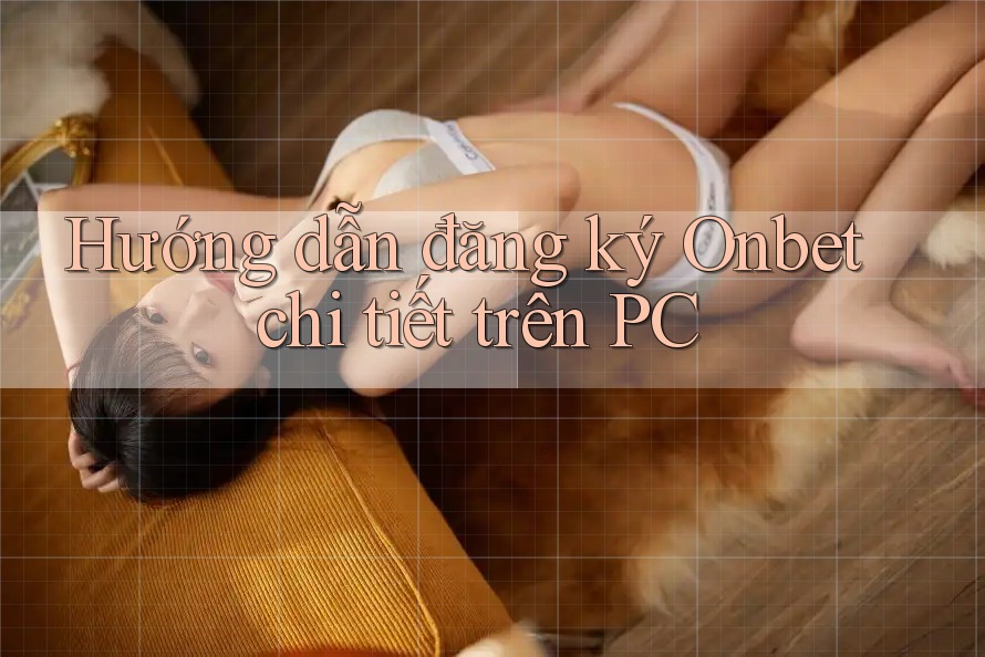 Hướng dẫn đăng ký Onbet chi tiết trên PC