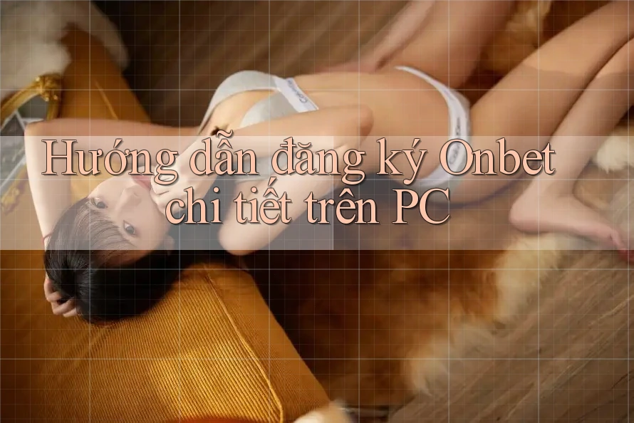 Hướng dẫn đăng ký Onbet chi tiết trên PC
