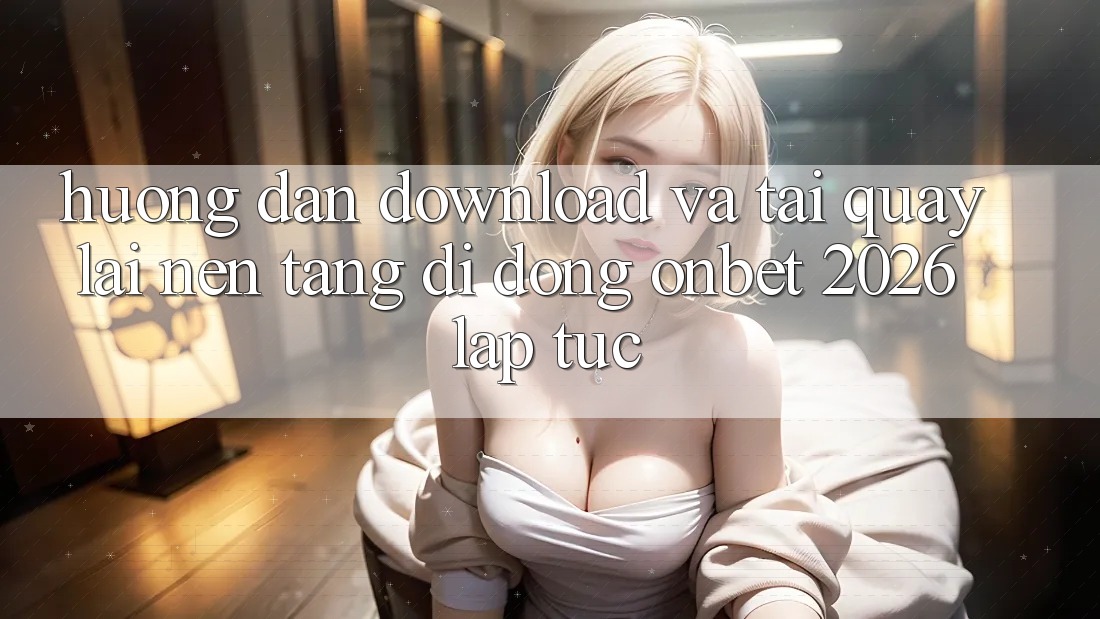 Hướng Dẫn Download Và Tải quay lại Nền tảng di động Onbet 2026 Lập tức
