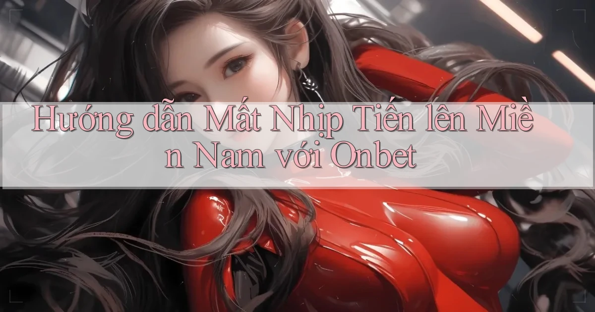 hướng dẫn mất nhịp tiến lên miền nam với onbet