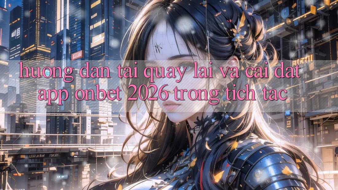 Hướng Dẫn Tải quay lại Và Cài Đặt App Onbet 2026 Trong tích tắc