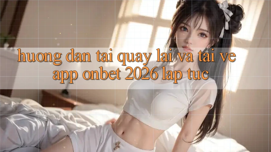 Hướng Dẫn Tải quay lại Và Tải về App Onbet 2026 Lập tức
