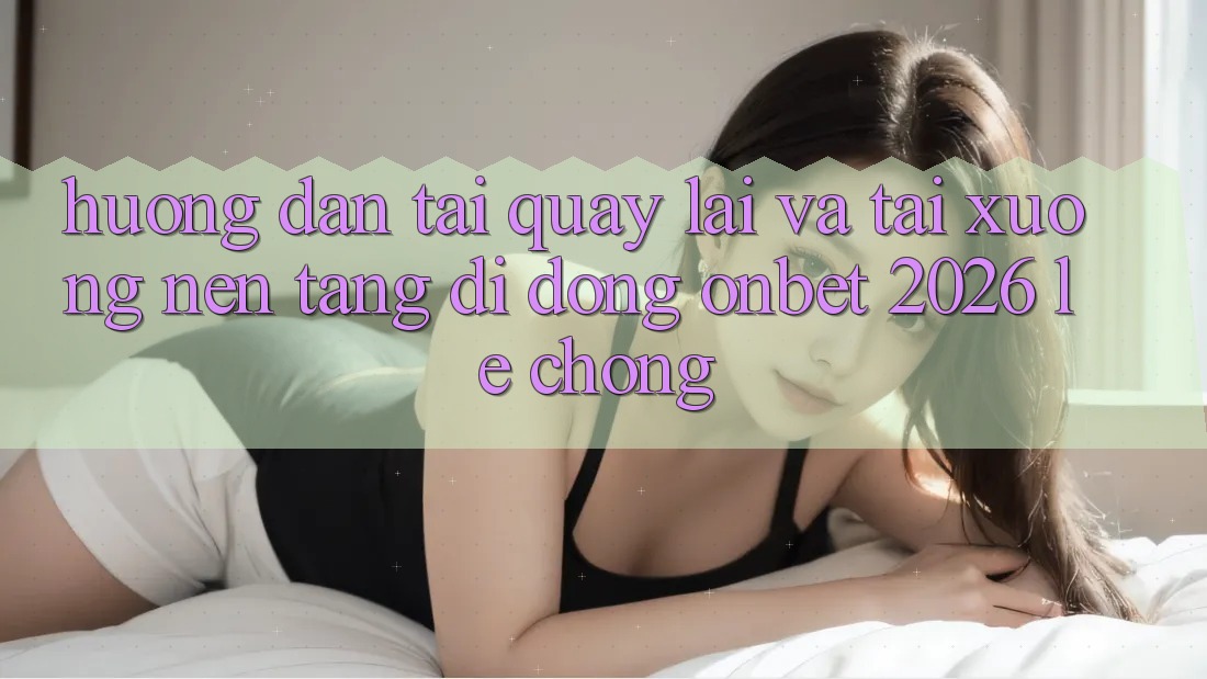 Hướng Dẫn Tải quay lại Và Tải xuống Nền tảng di động Onbet 2026 Lẹ Chóng