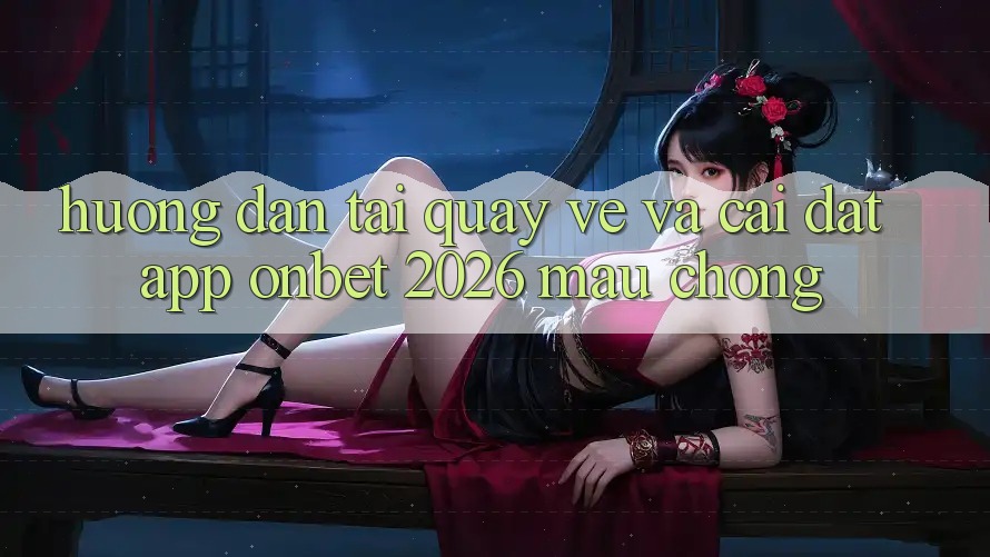 Hướng Dẫn Tải quay về Và Cài Đặt App Onbet 2026 Mau Chóng