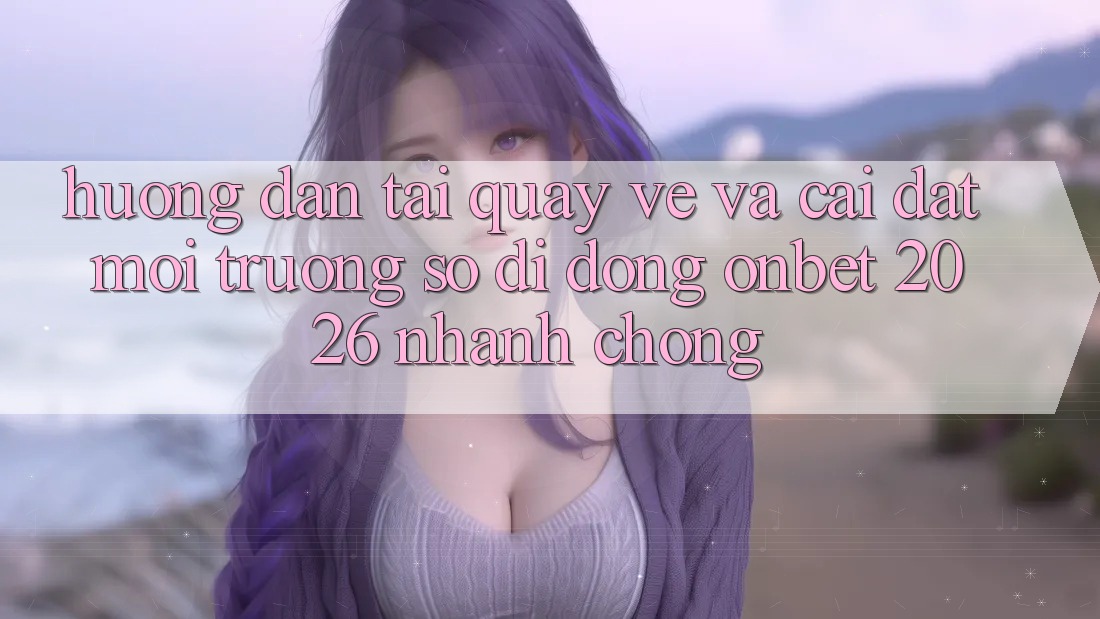 Hướng Dẫn Tải quay về Và Cài Đặt Môi trường số di động Onbet 2026 Nhanh chóng Hướng Dẫn Tải quay về Và Cài Đặt Môi trường số di động Onbet 2026 Nhanh chóng