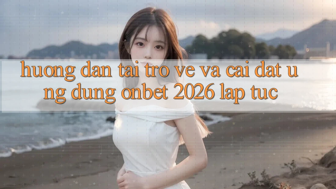 Hướng Dẫn Tải trở về Và Cài Đặt Ứng dụng Onbet 2026 Lập tức