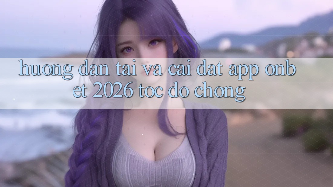 Hướng Dẫn Tải Và Cài Đặt App Onbet 2026 Tốc độ Chóng