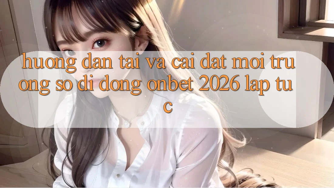 Hướng Dẫn Tải Và Cài Đặt Môi trường số di động Onbet 2026 Lập tức