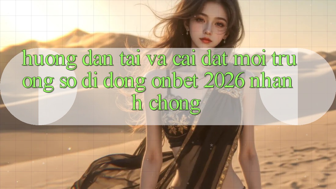 Hướng Dẫn Tải Và Cài Đặt Môi trường số di động Onbet 2026 Nhanh chóng