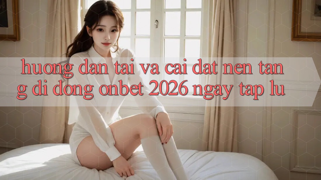 Hướng Dẫn Tải Và Cài Đặt Nền tảng di động Onbet 2026 Ngay tắp lự