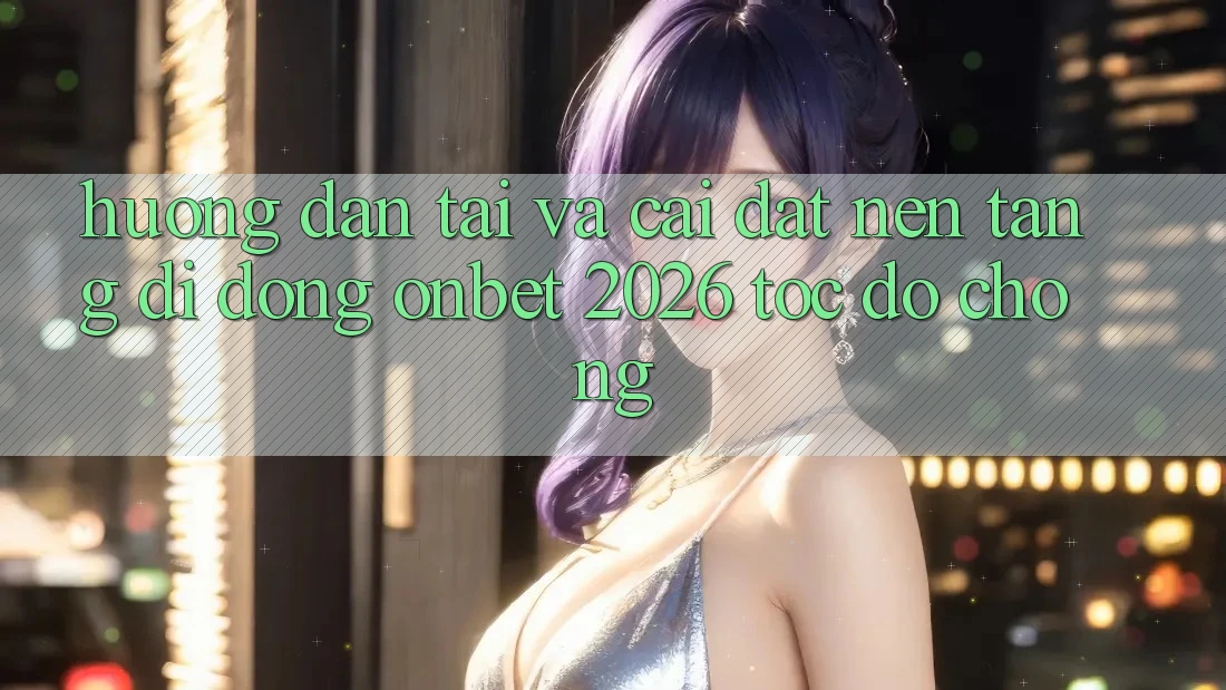 Hướng Dẫn Tải Và Cài Đặt Nền tảng di động Onbet 2026 Tốc độ Chóng