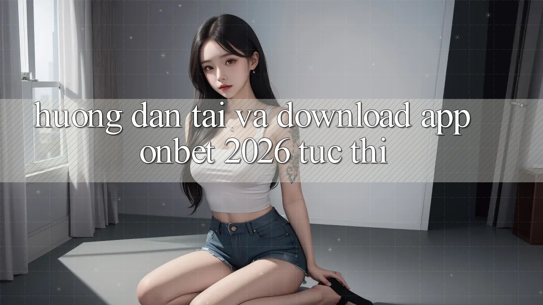 Hướng Dẫn Tải Và Download App Onbet 2026 Tức thì
