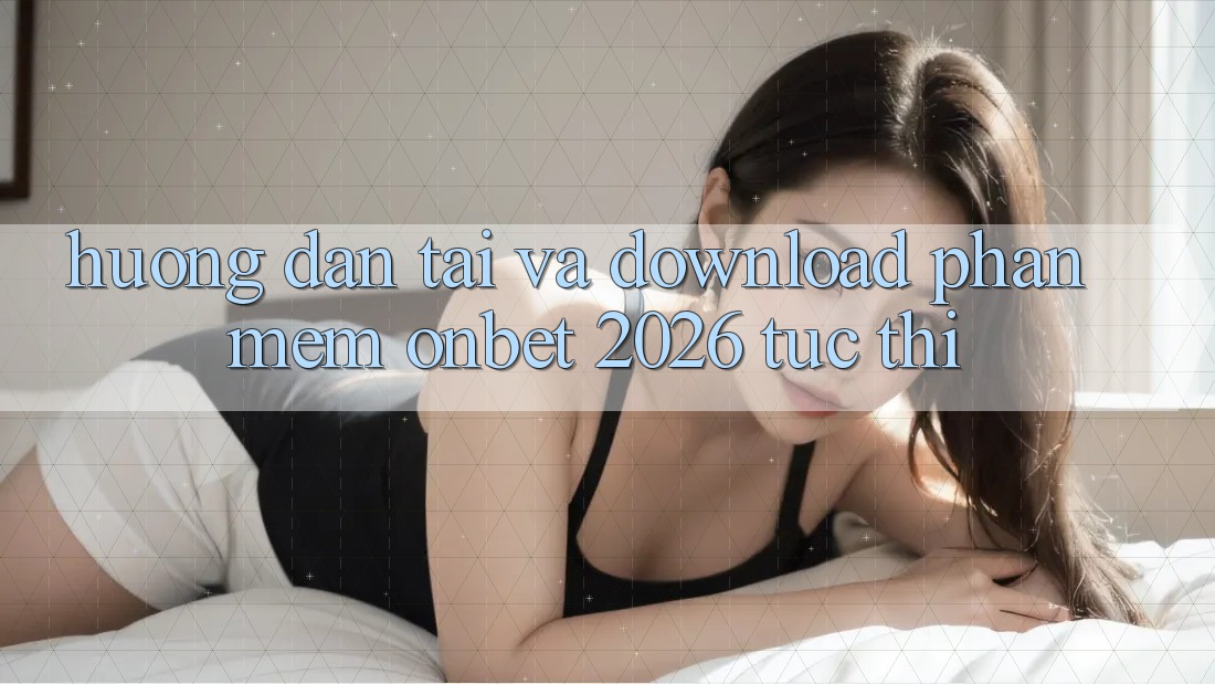 Hướng dẫn Tải Và Download Phần mềm Onbet 2026 Tức thì Hướng dẫn Tải Và Download Phần mềm Onbet 2026 Tức thì