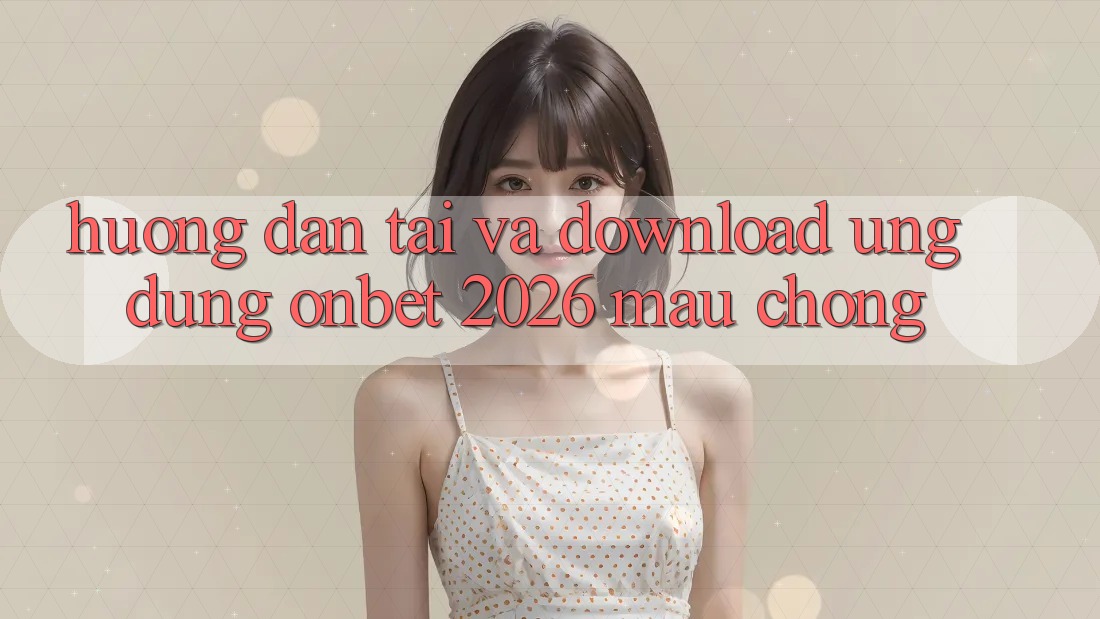 Hướng Dẫn Tải Và Download Ứng dụng Onbet 2026 Mau Chóng