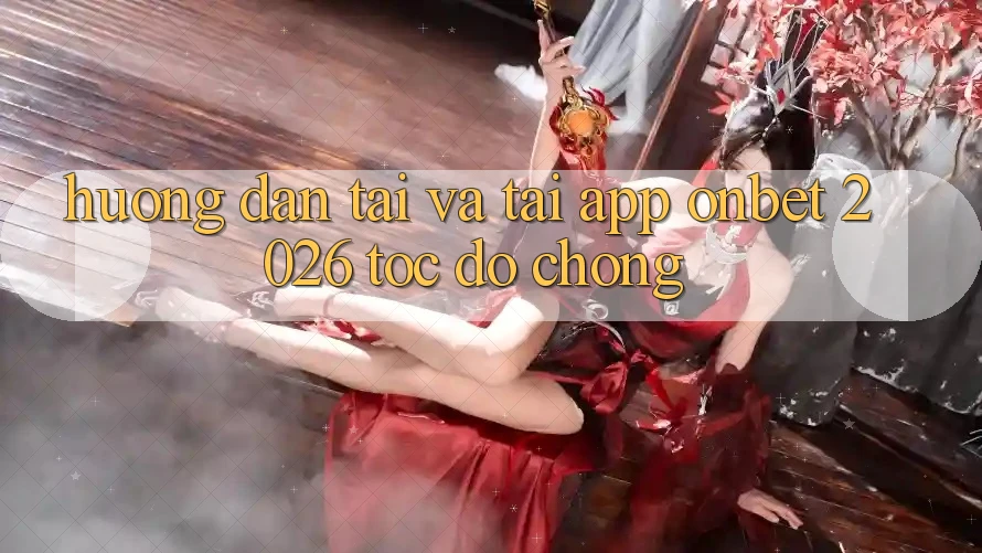 Hướng Dẫn Tải Và Tải App Onbet 2026 Tốc độ Chóng