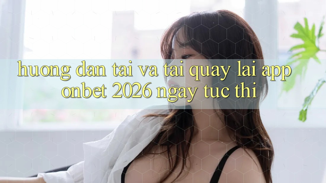Hướng Dẫn Tải Và Tải quay lại App Onbet 2026 Ngay tức thì Hướng Dẫn Tải Và Tải quay lại App Onbet 2026 Ngay tức thì