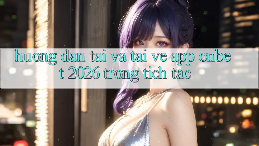 Hướng Dẫn Tải Và Tải về App Onbet 2026 Trong tích tắc