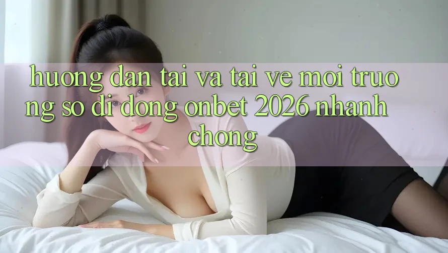 Hướng Dẫn Tải Và Tải về Môi trường số di động Onbet 2026 Nhanh Chóng