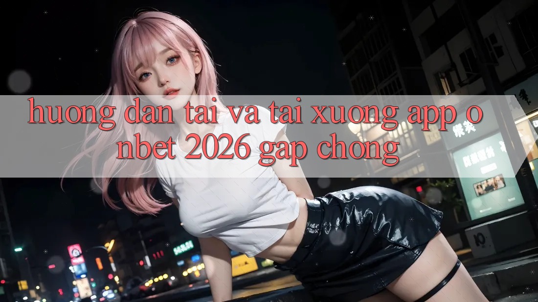 Hướng Dẫn Tải Và Tải xuống App Onbet 2026 Gấp Chóng