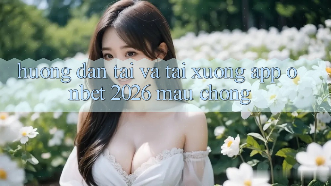 Hướng Dẫn Tải Và Tải xuống App Onbet 2026 Mau Chóng