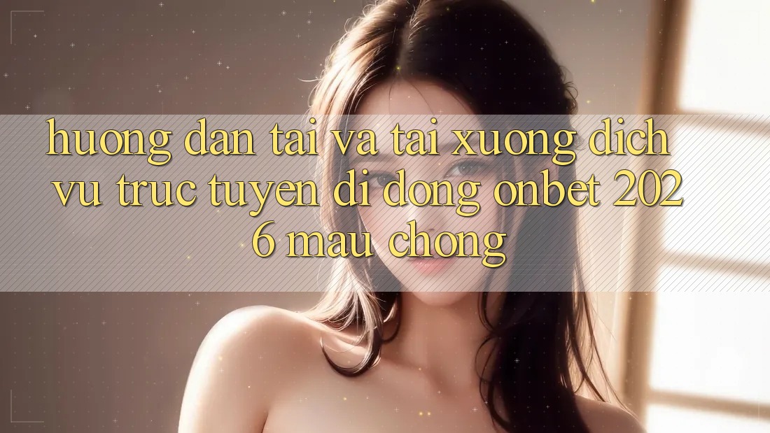 Hướng Dẫn Tải Và Tải xuống Dịch vụ trực tuyến di động Onbet 2026 Mau Chóng