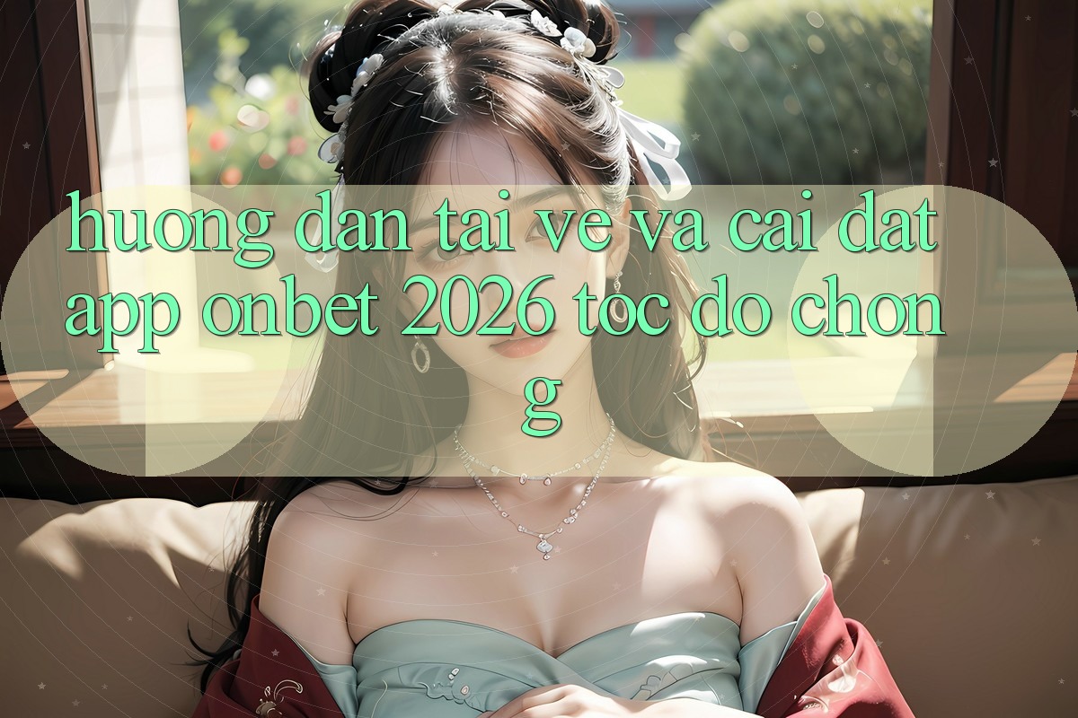 Hướng Dẫn Tải về Và Cài Đặt App Onbet 2026 Tốc độ chóng