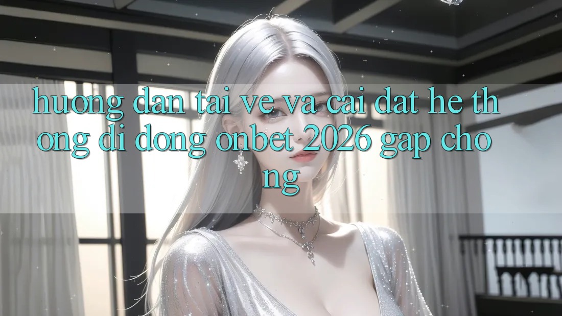 Hướng Dẫn Tải về Và Cài Đặt Hệ thống di động Onbet 2026 Gấp Chóng