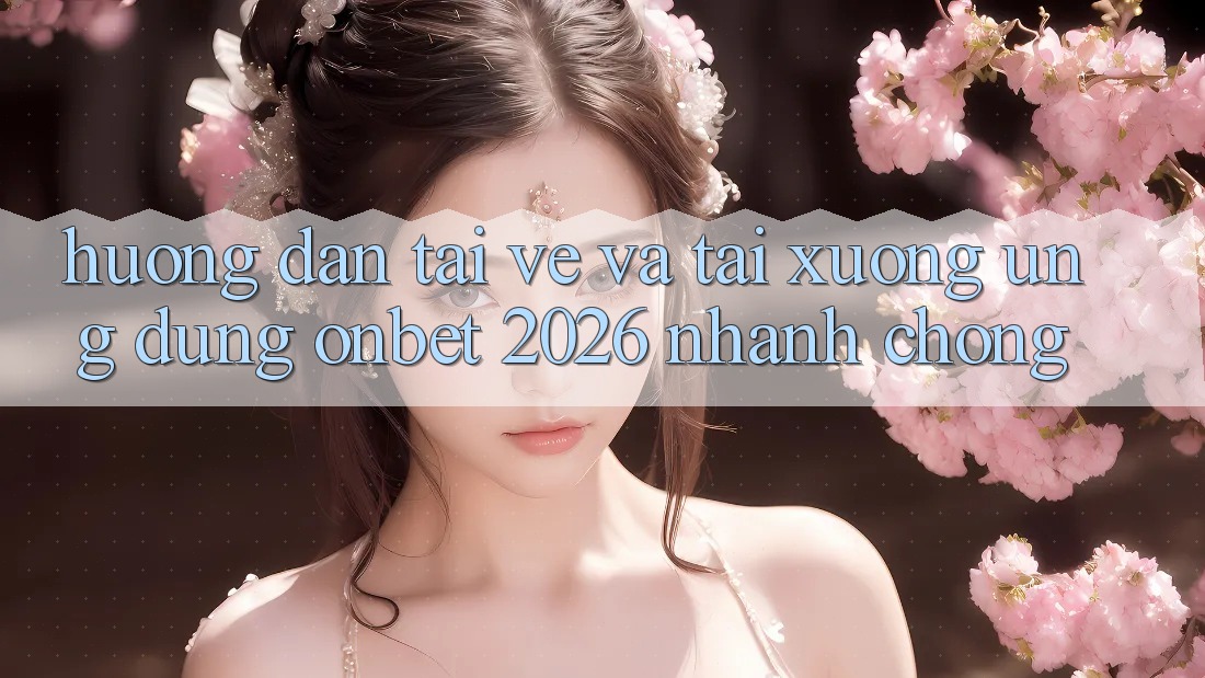 Hướng Dẫn Tải về Và Tải xuống Ứng dụng Onbet 2026 Nhanh chóng