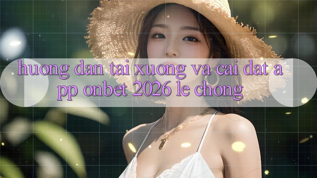 Hướng Dẫn Tải xuống Và Cài Đặt App Onbet 2026 Lẹ Chóng
