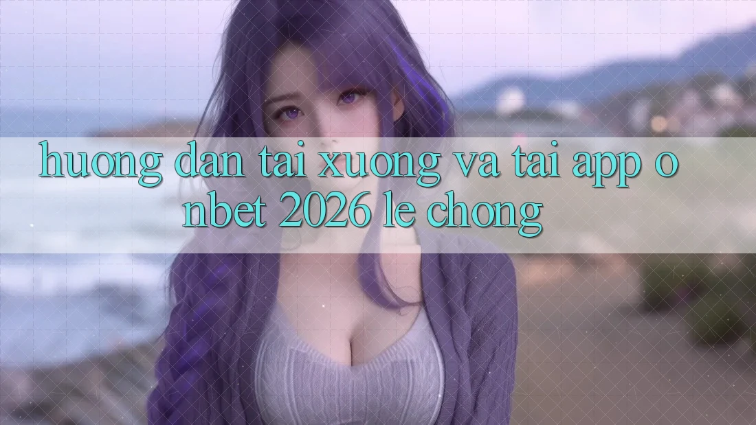 Hướng Dẫn Tải xuống Và Tải App Onbet 2026 Lẹ Chóng
