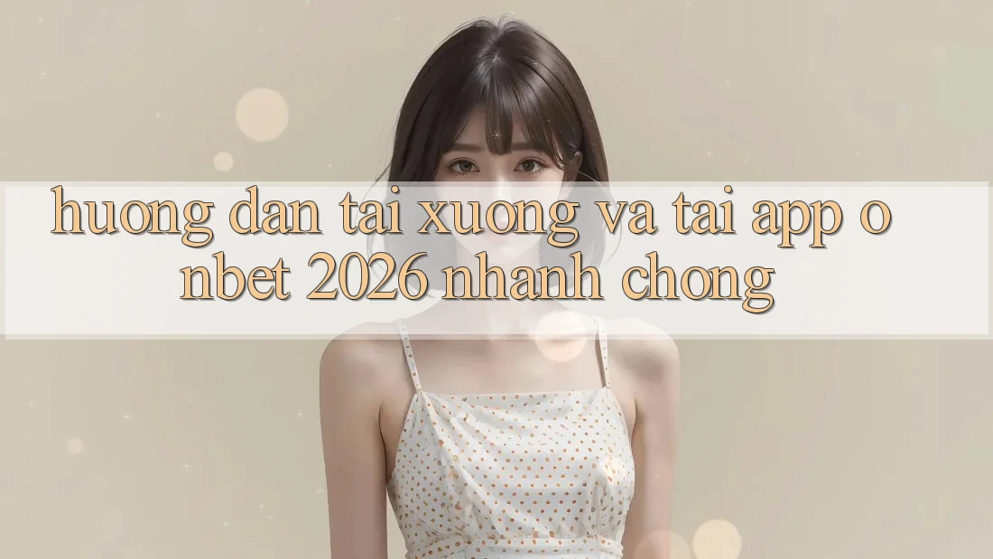 Hướng Dẫn Tải xuống Và Tải App Onbet 2026 Nhanh Chóng