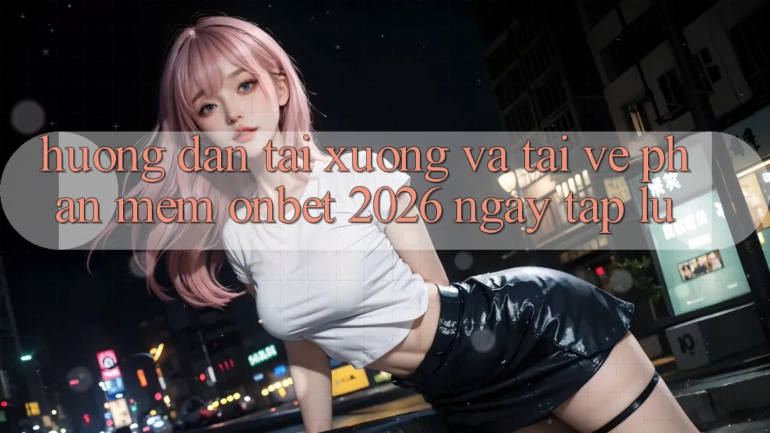 Hướng Dẫn Tải xuống Và Tải về Phần mềm Onbet 2026 Ngay tắp lự