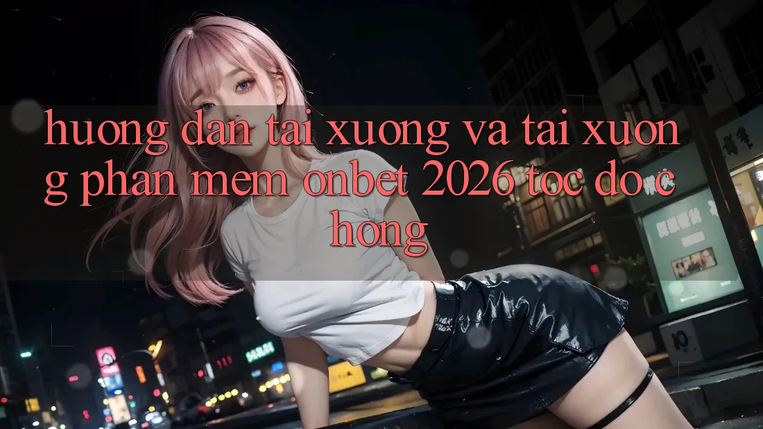 Hướng Dẫn Tải xuống Và Tải xuống Phần mềm Onbet 2026 Tốc độ Chóng