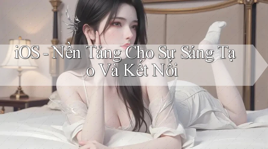 iOS - Nền Tảng Cho Sự Sáng Tạo Và Kết Nối
