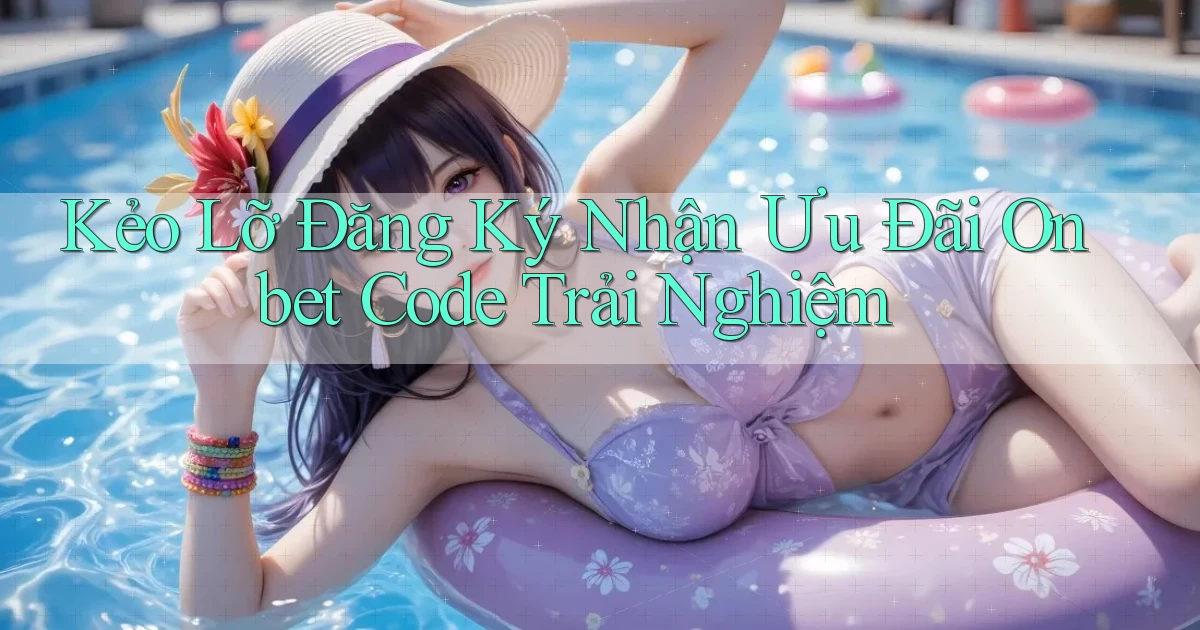 kẻo lỡ đăng ký nhận ưu đãi onbet code trải nghiệm