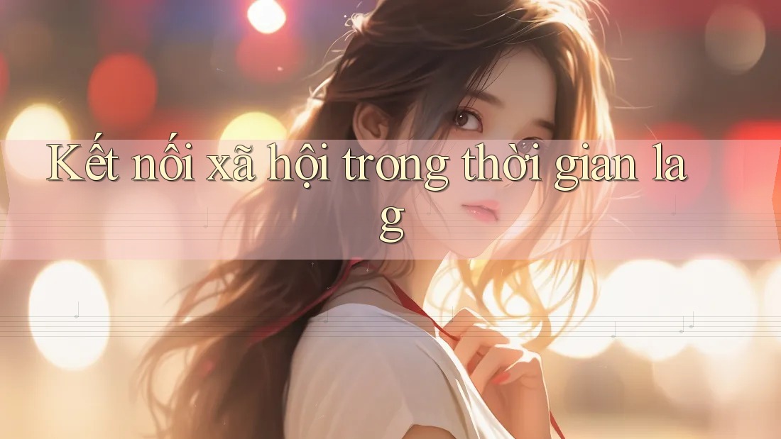 Kết nối xã hội trong thời gian lag Kết nối xã hội trong thời gian lag