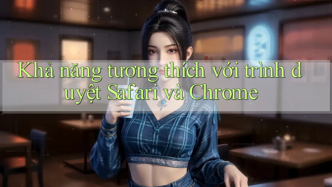 Khả năng tương thích với trình duyệt Safari và Chrome
