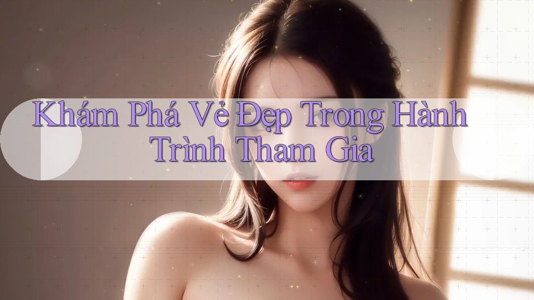 Khám Phá Vẻ Đẹp Trong Hành Trình Tham Gia