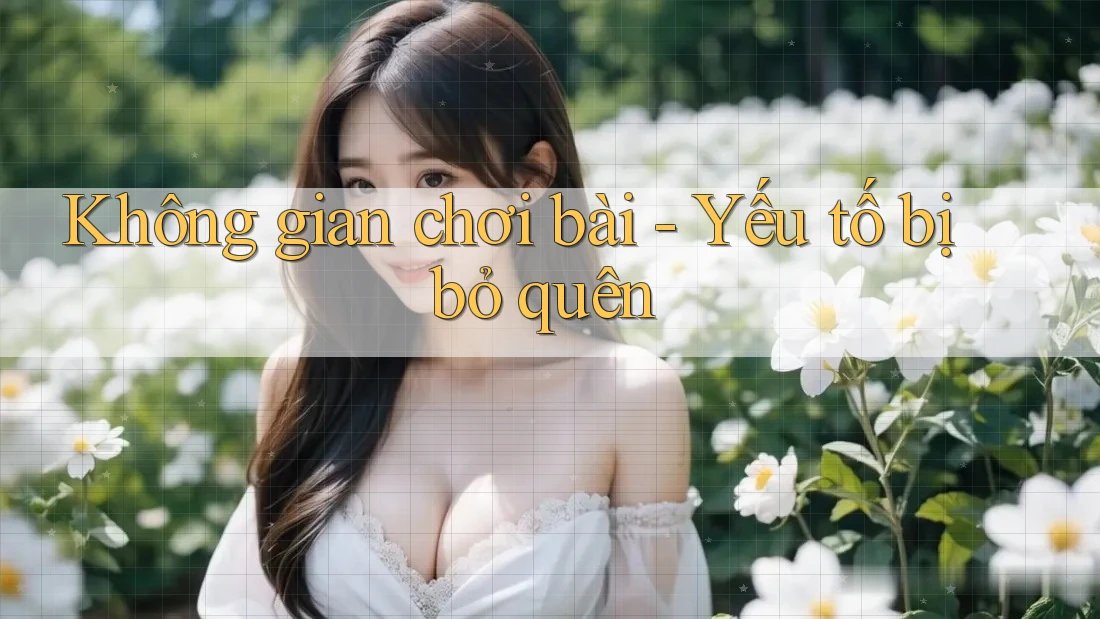 Không gian chơi bài - Yếu tố bị bỏ quên