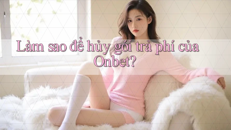 Làm sao để hủy gói trả phí của Onbet?
