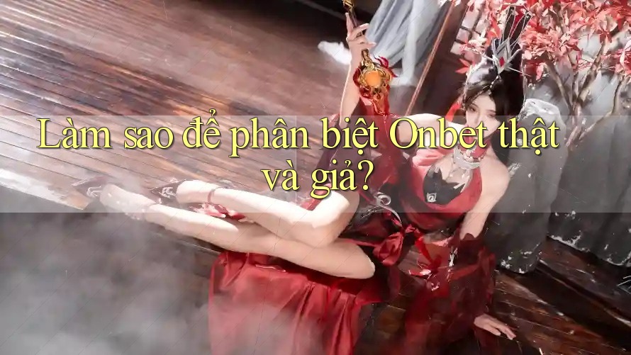 Làm sao để phân biệt Onbet thật và giả?