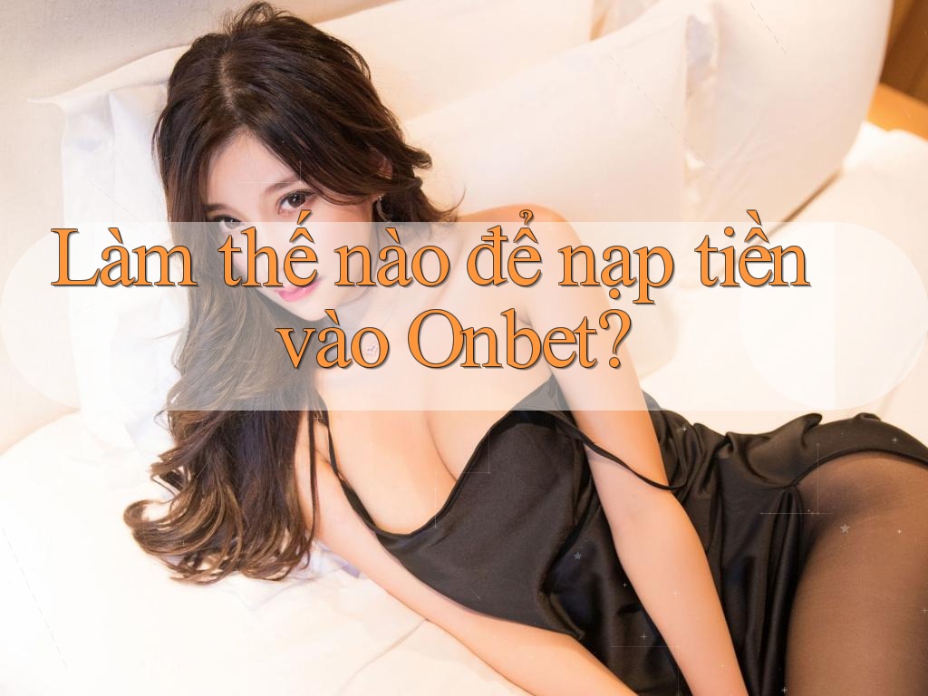 Làm thế nào để nạp tiền vào Onbet?