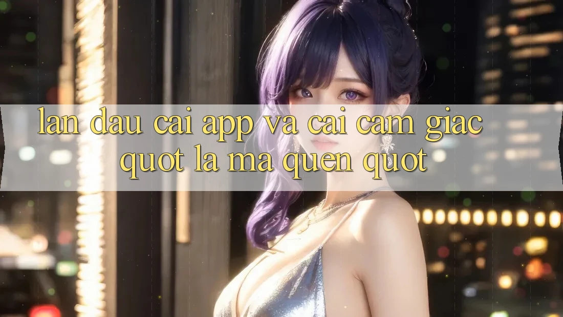 Lần đầu cài app và cái cảm giác " lạ mà quen"