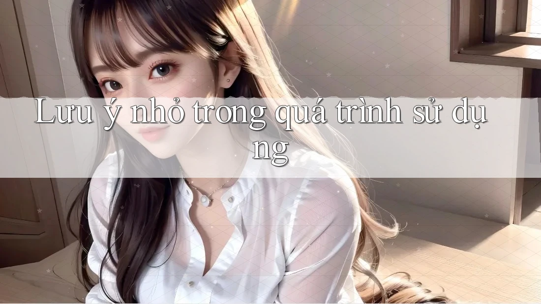 Lưu ý nhỏ trong quá trình sử dụng